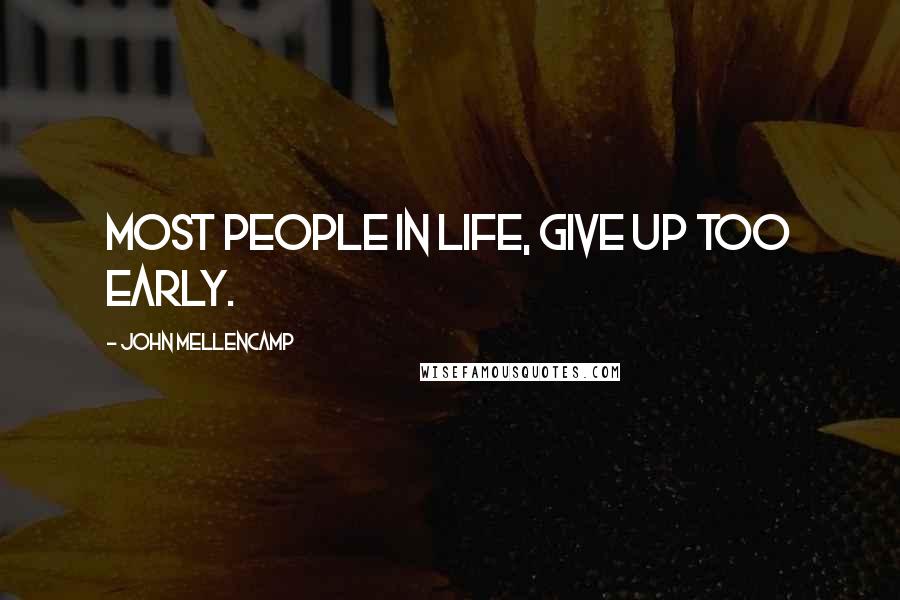 John Mellencamp Quotes: Most people in life, give up too early.