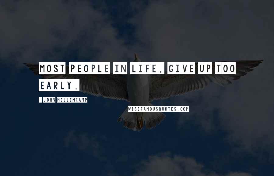 John Mellencamp Quotes: Most people in life, give up too early.