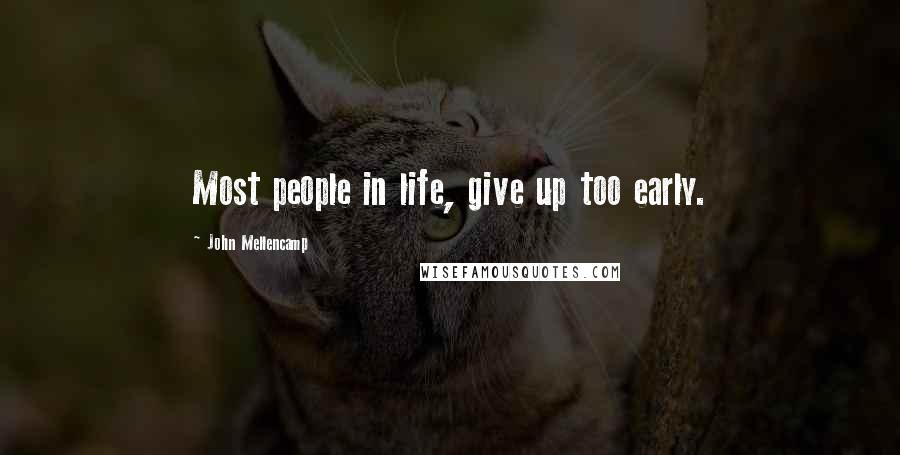 John Mellencamp Quotes: Most people in life, give up too early.