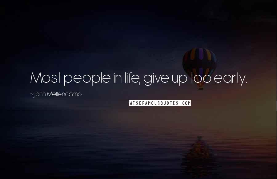 John Mellencamp Quotes: Most people in life, give up too early.