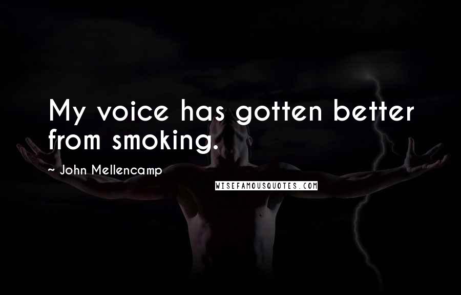 John Mellencamp Quotes: My voice has gotten better from smoking.