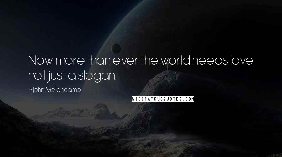 John Mellencamp Quotes: Now more than ever the world needs love, not just a slogan.