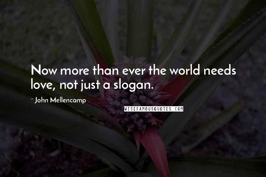 John Mellencamp Quotes: Now more than ever the world needs love, not just a slogan.