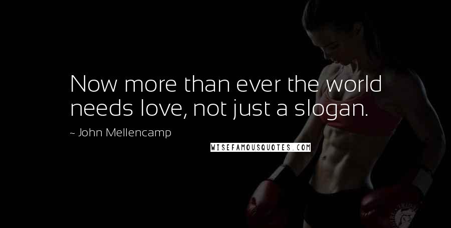 John Mellencamp Quotes: Now more than ever the world needs love, not just a slogan.