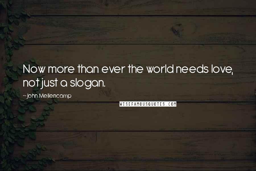 John Mellencamp Quotes: Now more than ever the world needs love, not just a slogan.