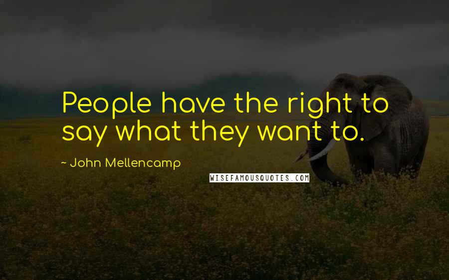 John Mellencamp Quotes: People have the right to say what they want to.