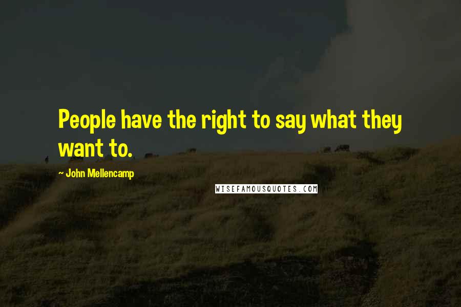 John Mellencamp Quotes: People have the right to say what they want to.