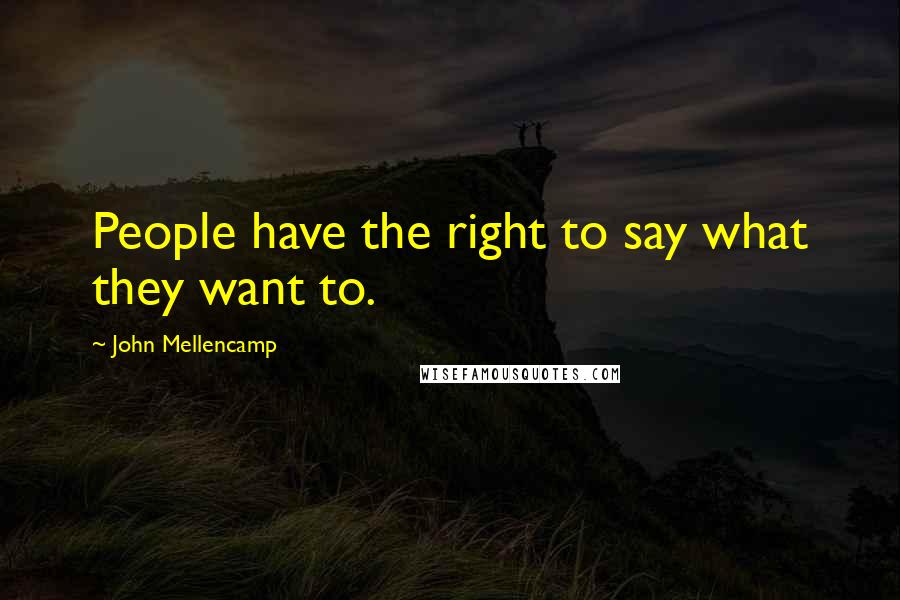 John Mellencamp Quotes: People have the right to say what they want to.