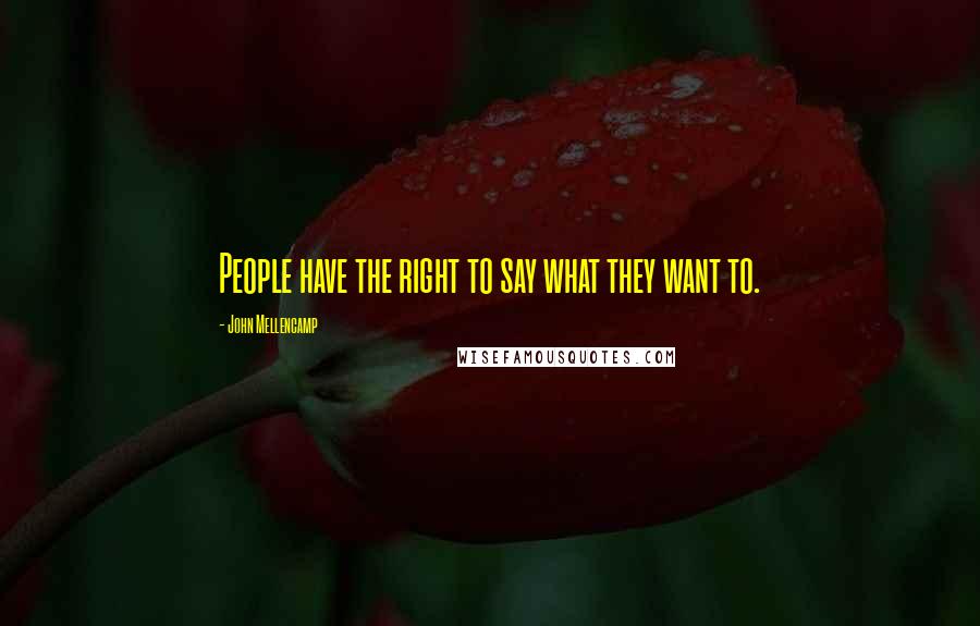 John Mellencamp Quotes: People have the right to say what they want to.