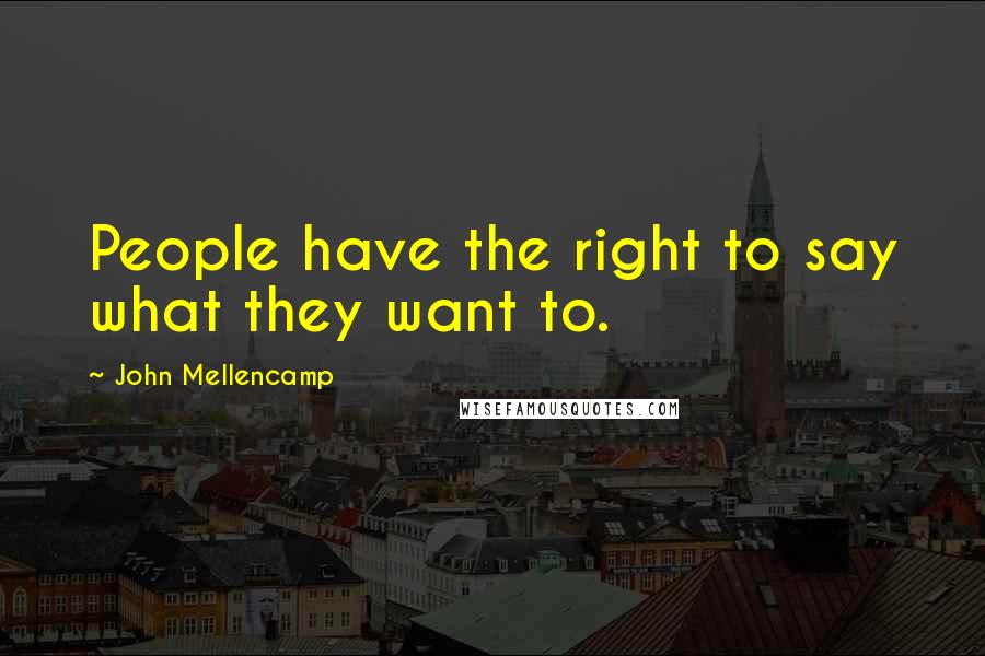 John Mellencamp Quotes: People have the right to say what they want to.