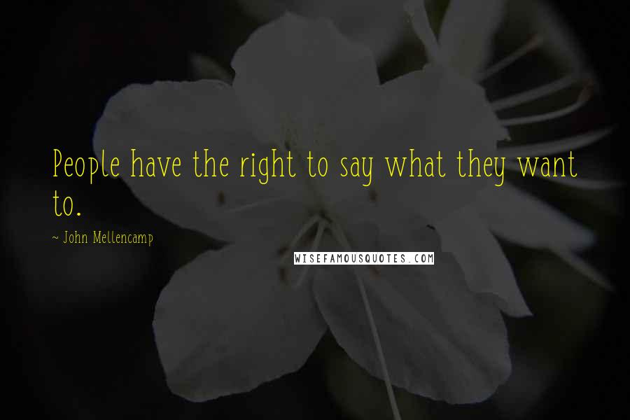 John Mellencamp Quotes: People have the right to say what they want to.