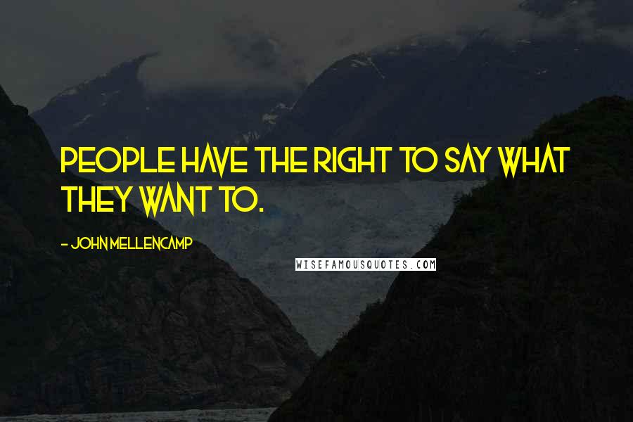 John Mellencamp Quotes: People have the right to say what they want to.