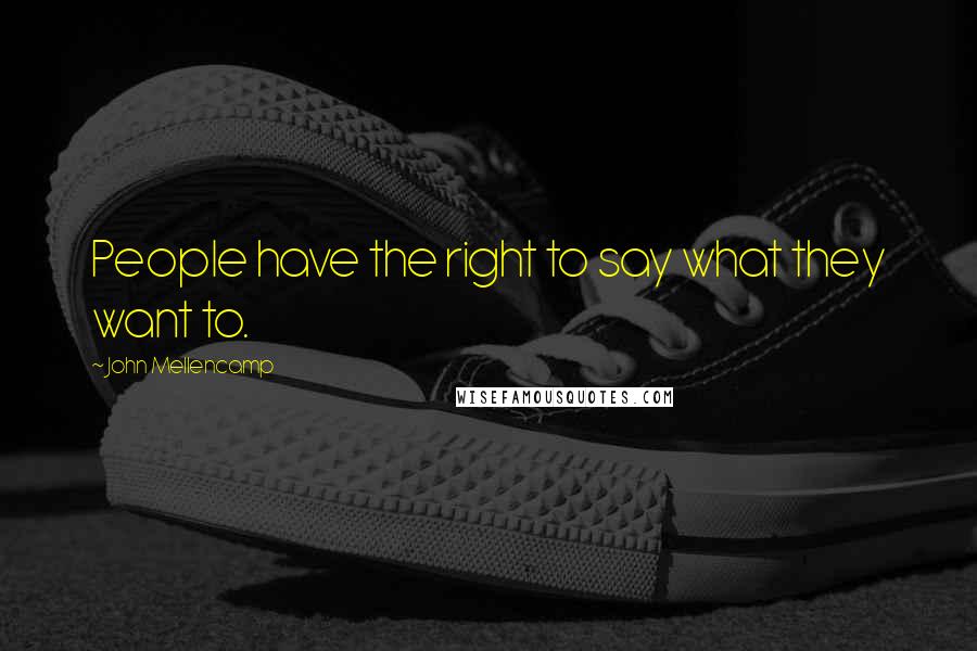 John Mellencamp Quotes: People have the right to say what they want to.