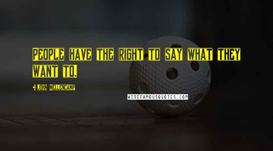 John Mellencamp Quotes: People have the right to say what they want to.