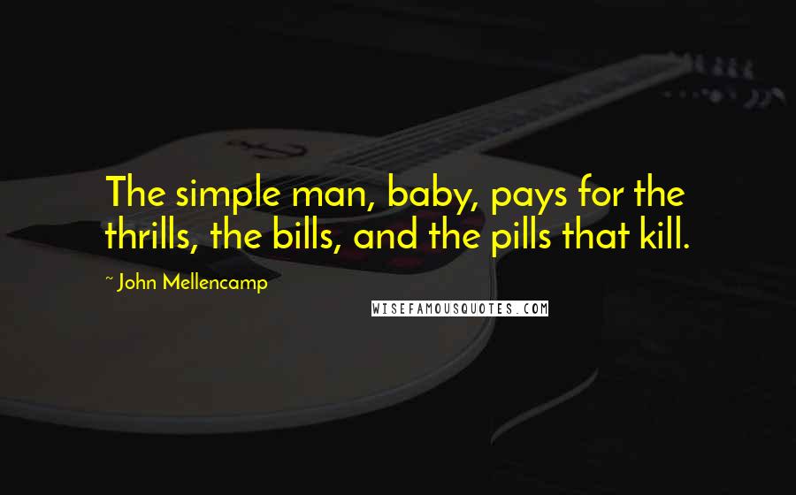 John Mellencamp Quotes: The simple man, baby, pays for the thrills, the bills, and the pills that kill.