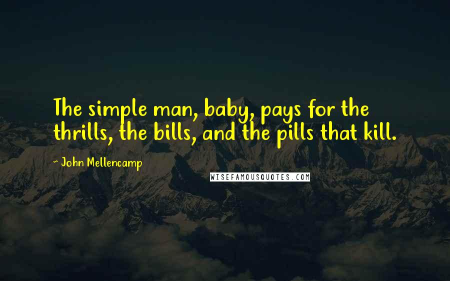 John Mellencamp Quotes: The simple man, baby, pays for the thrills, the bills, and the pills that kill.
