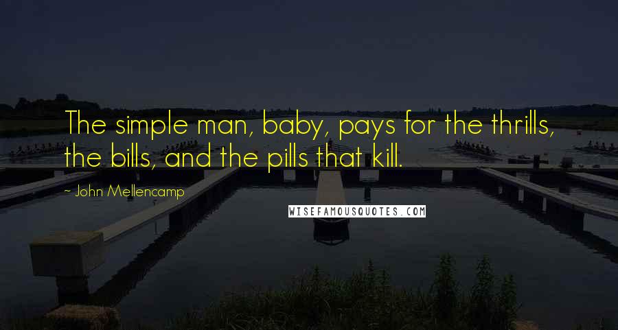 John Mellencamp Quotes: The simple man, baby, pays for the thrills, the bills, and the pills that kill.