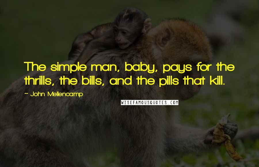 John Mellencamp Quotes: The simple man, baby, pays for the thrills, the bills, and the pills that kill.