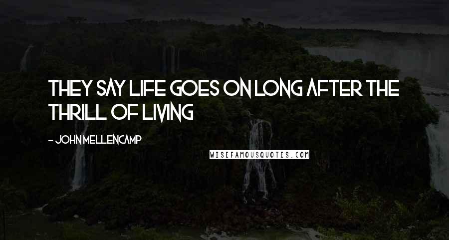 John Mellencamp Quotes: They say life goes on long after the thrill of living