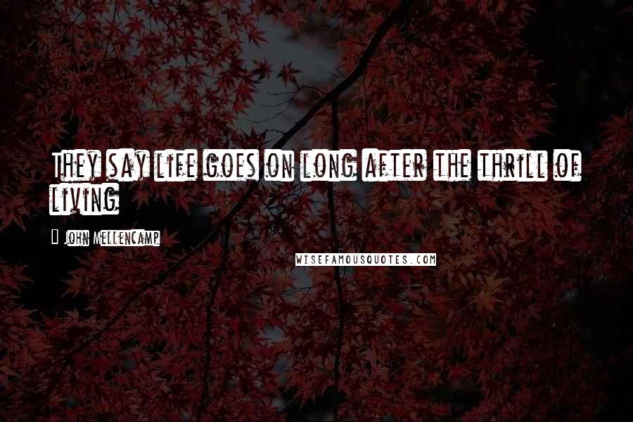 John Mellencamp Quotes: They say life goes on long after the thrill of living