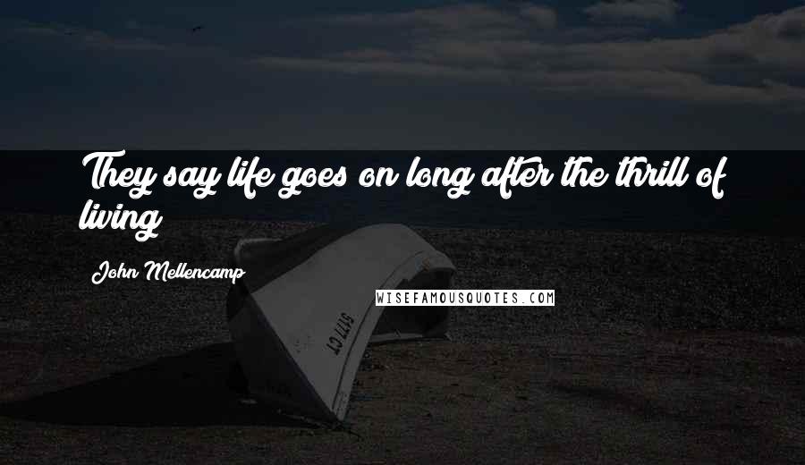 John Mellencamp Quotes: They say life goes on long after the thrill of living