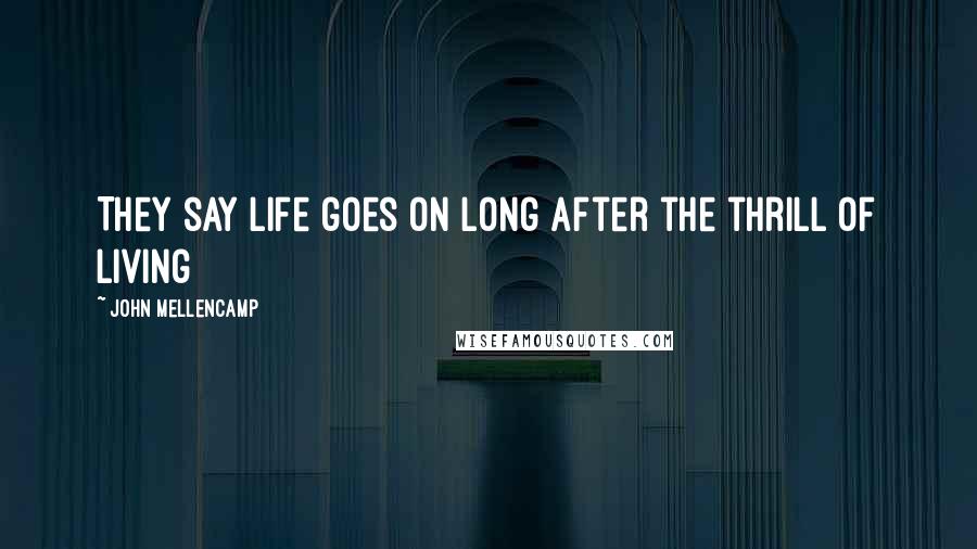 John Mellencamp Quotes: They say life goes on long after the thrill of living