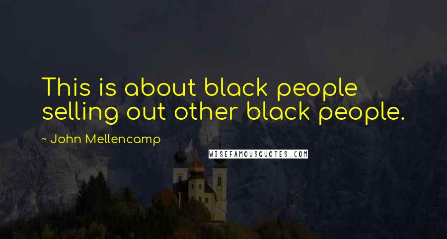 John Mellencamp Quotes: This is about black people selling out other black people.