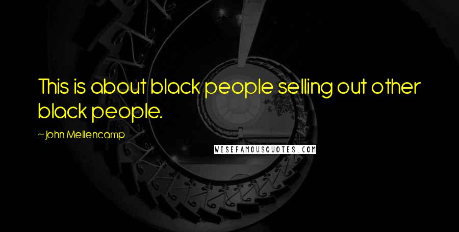 John Mellencamp Quotes: This is about black people selling out other black people.