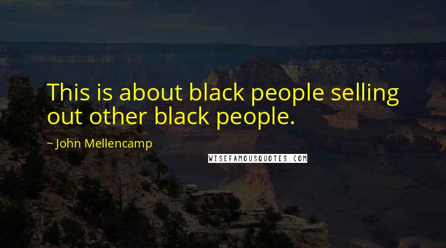 John Mellencamp Quotes: This is about black people selling out other black people.