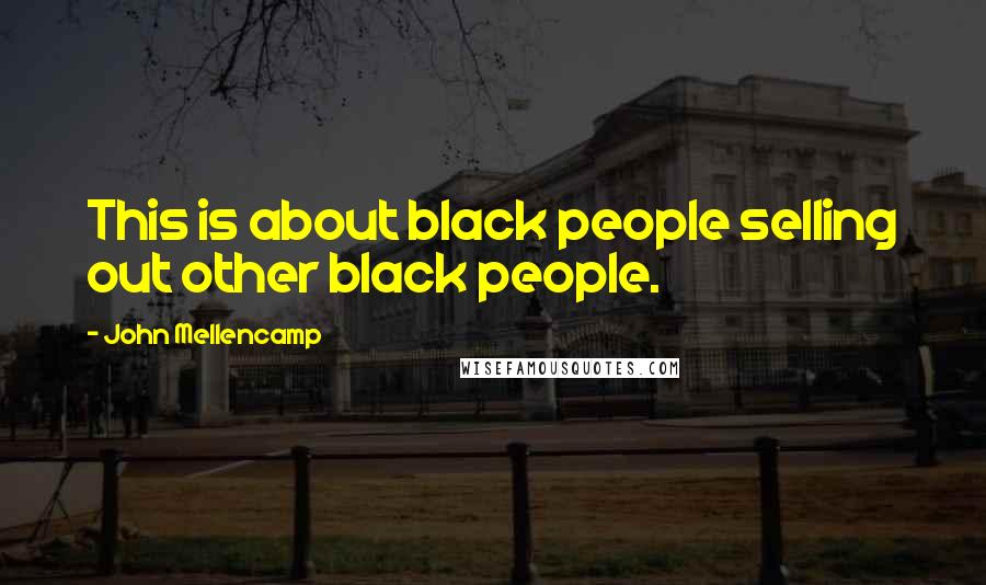 John Mellencamp Quotes: This is about black people selling out other black people.