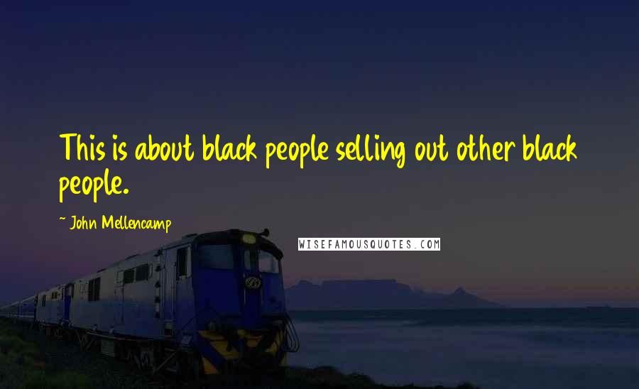 John Mellencamp Quotes: This is about black people selling out other black people.