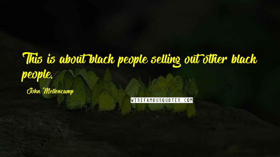 John Mellencamp Quotes: This is about black people selling out other black people.