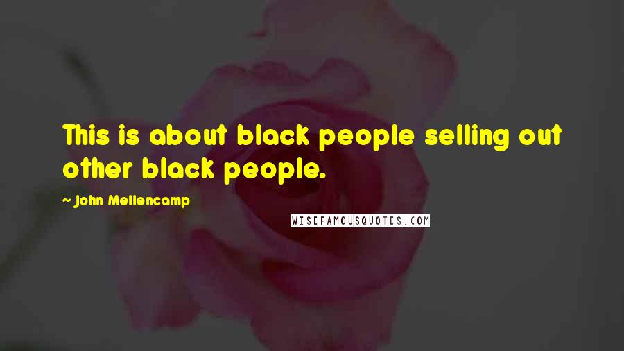 John Mellencamp Quotes: This is about black people selling out other black people.