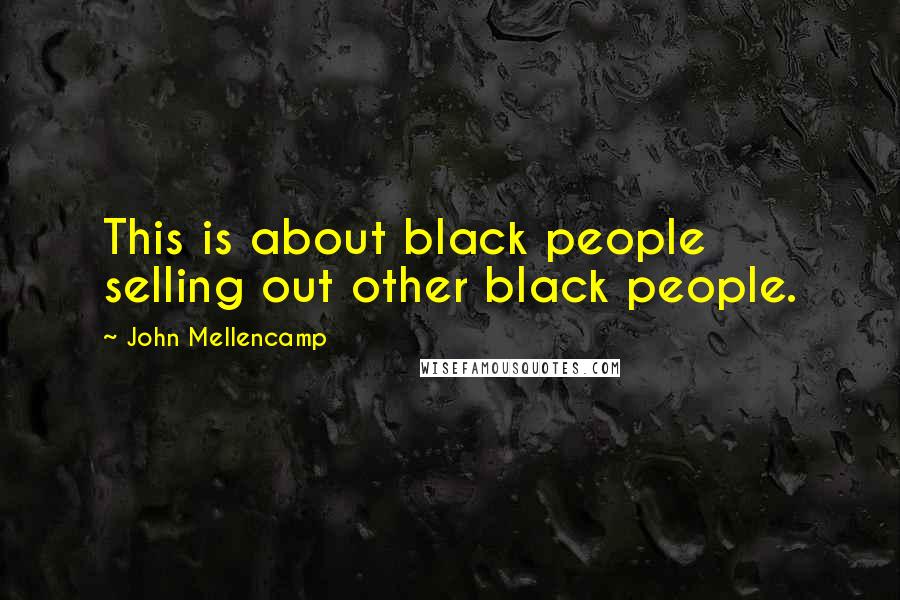 John Mellencamp Quotes: This is about black people selling out other black people.