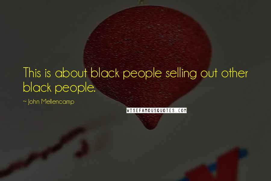 John Mellencamp Quotes: This is about black people selling out other black people.