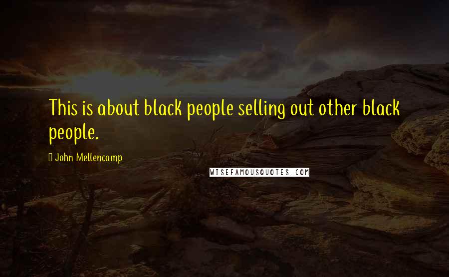 John Mellencamp Quotes: This is about black people selling out other black people.