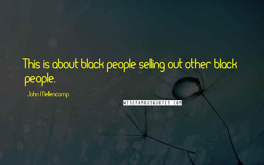 John Mellencamp Quotes: This is about black people selling out other black people.