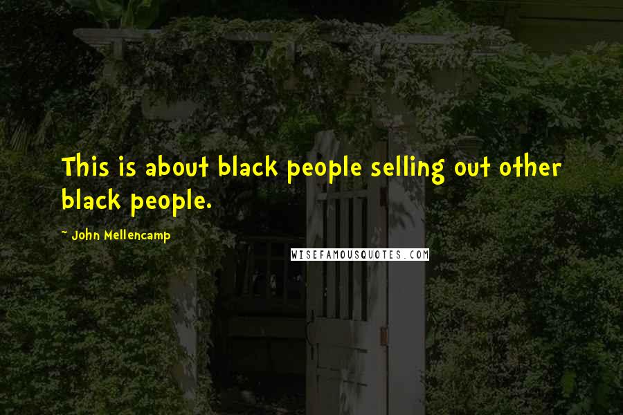 John Mellencamp Quotes: This is about black people selling out other black people.