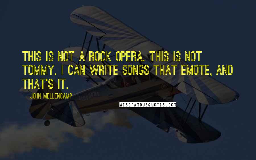 John Mellencamp Quotes: This is not a rock opera. This is not Tommy. I can write songs that emote, and that's it.