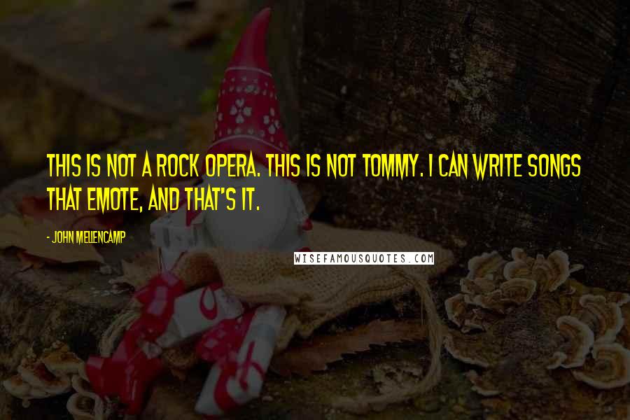 John Mellencamp Quotes: This is not a rock opera. This is not Tommy. I can write songs that emote, and that's it.