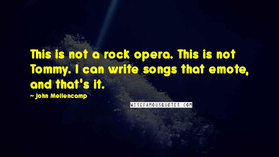 John Mellencamp Quotes: This is not a rock opera. This is not Tommy. I can write songs that emote, and that's it.