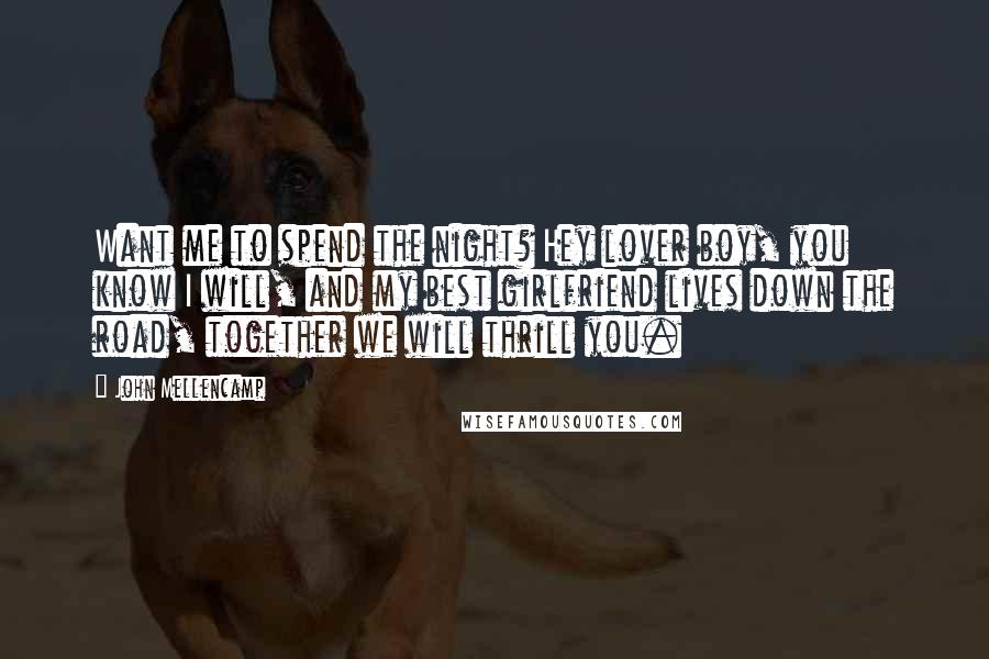 John Mellencamp Quotes: Want me to spend the night? Hey lover boy, you know I will, and my best girlfriend lives down the road, together we will thrill you.