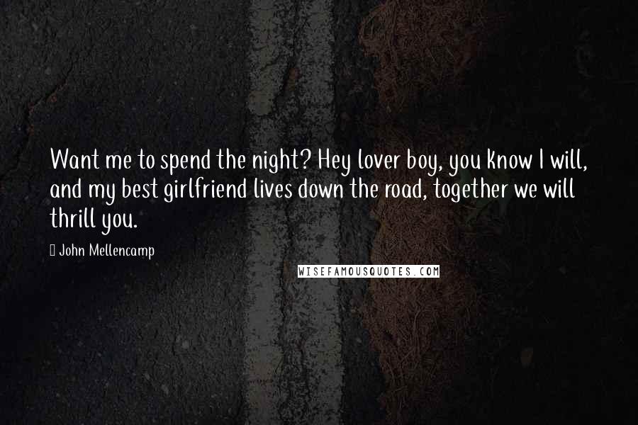 John Mellencamp Quotes: Want me to spend the night? Hey lover boy, you know I will, and my best girlfriend lives down the road, together we will thrill you.