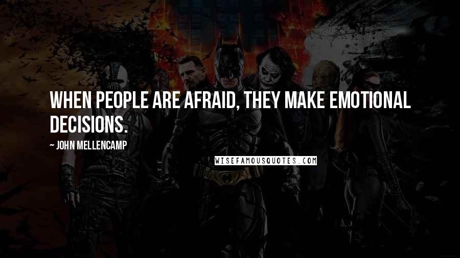John Mellencamp Quotes: When people are afraid, they make emotional decisions.