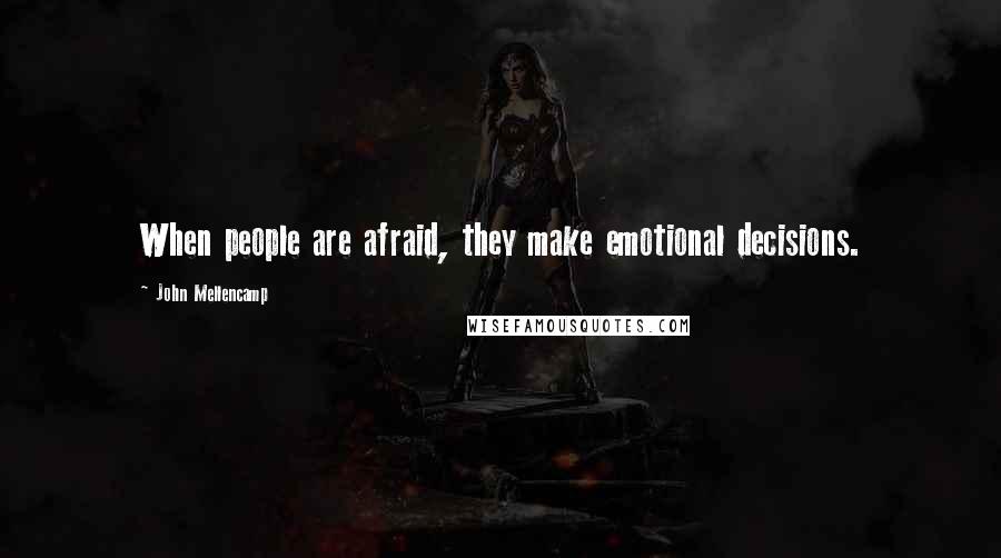 John Mellencamp Quotes: When people are afraid, they make emotional decisions.