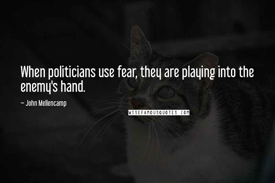 John Mellencamp Quotes: When politicians use fear, they are playing into the enemy's hand.