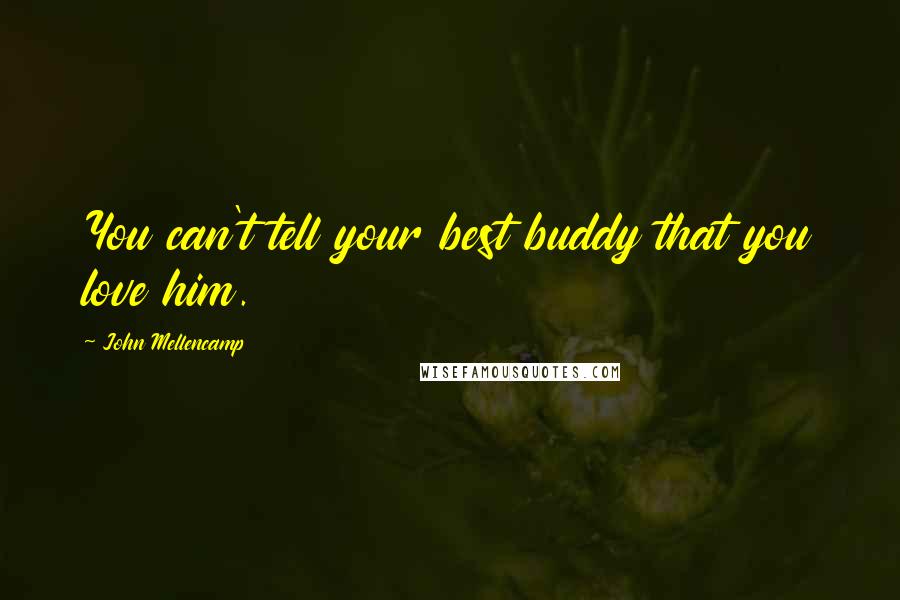 John Mellencamp Quotes: You can't tell your best buddy that you love him.