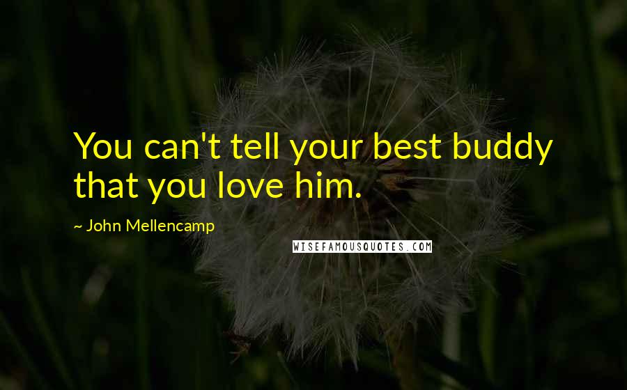John Mellencamp Quotes: You can't tell your best buddy that you love him.