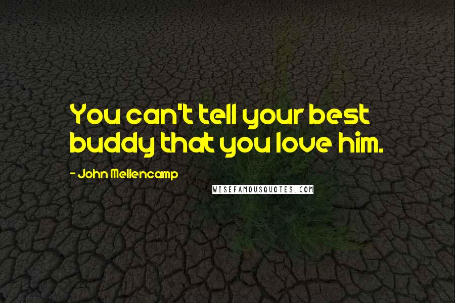 John Mellencamp Quotes: You can't tell your best buddy that you love him.