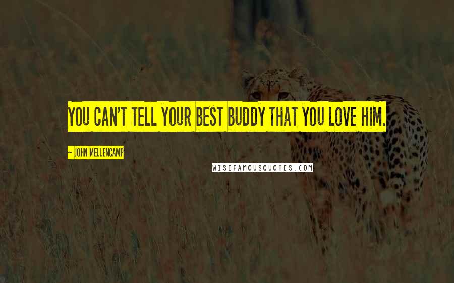 John Mellencamp Quotes: You can't tell your best buddy that you love him.